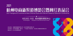 2021杭州电商新渠道博览会暨网红选品会将于8月28日在杭